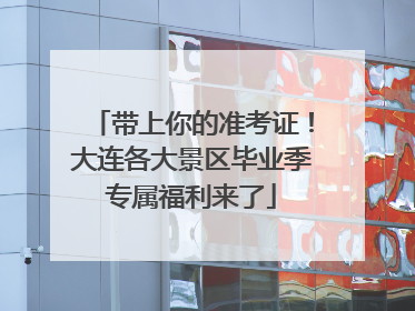 带上你的准考证！大连各大景区毕业季专属福利来了